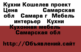 Кухни Кошелев проект › Цена ­ 10 000 - Самарская обл., Самара г. Мебель, интерьер » Кухни. Кухонная мебель   . Самарская обл.